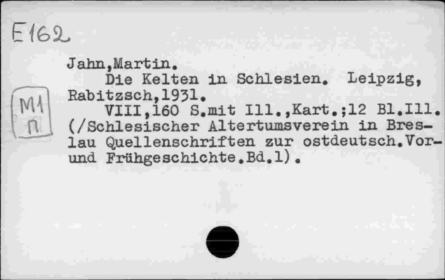 ﻿
Jaim,Mart in.
Die Kelten in Schlesien. Leipzig, Rabitzsch,1931.
VIII,160 S.mit Ill.,Kart.;12 Bl.Ill (/Schlesischer Altertumsverein in Breslau Quellenschriften zur ostdeutsch.Vor und Frühgeschichte.Bd.1).